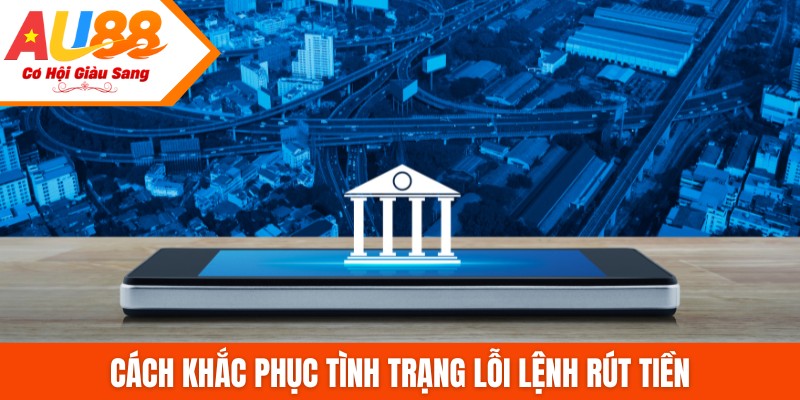 Cách khắc phục tình trạng lỗi lệnh rút tiền