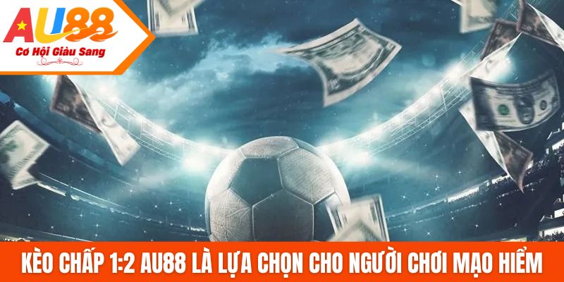 Kèo chấp 1:2 AU88 là lựa chọn cho người chơi mạo hiểm