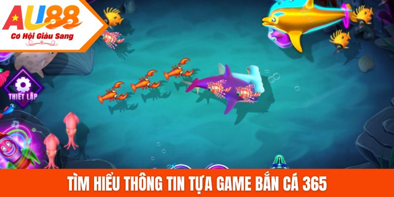 Tìm hiểu thông tin tựa game Bắn cá 365