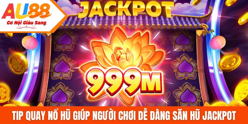 Tip quay nổ hũ giúp người chơi dễ dàng săn hũ jackpot